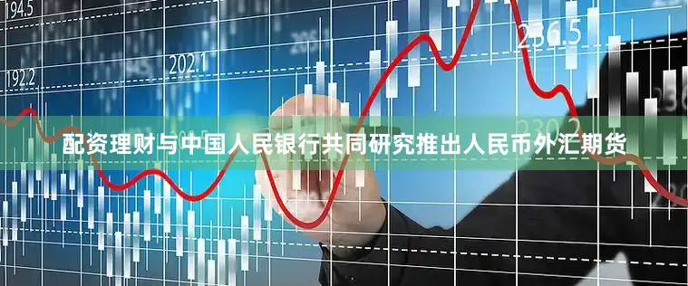 配资理财与中国人民银行共同研究推出人民币外汇期货