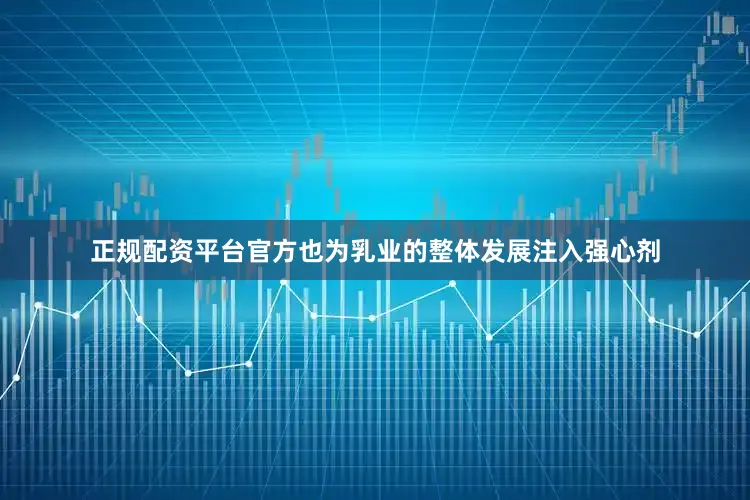 正规配资平台官方也为乳业的整体发展注入强心剂