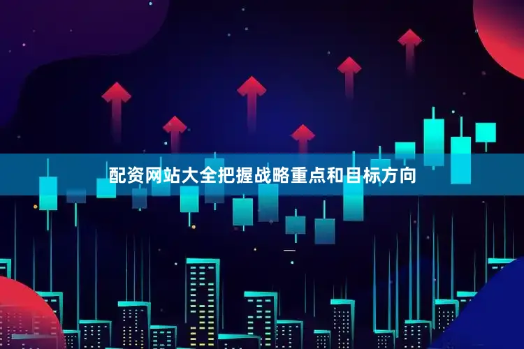 配资网站大全把握战略重点和目标方向
