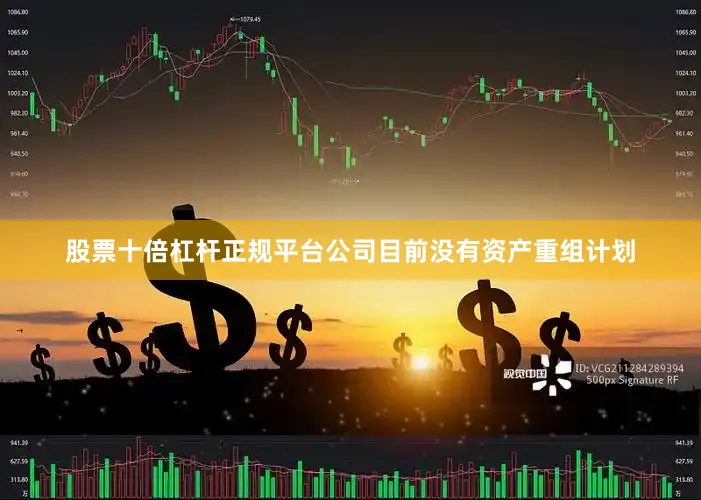 股票十倍杠杆正规平台公司目前没有资产重组计划