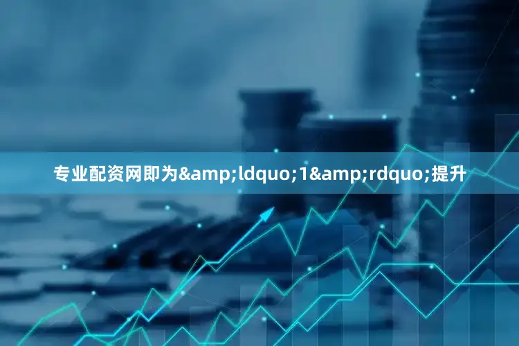 专业配资网即为&ldquo;1&rdquo;提升