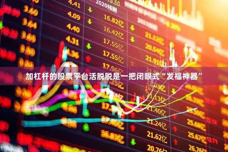加杠杆的股票平台活脱脱是一把闭眼式“发福神器”