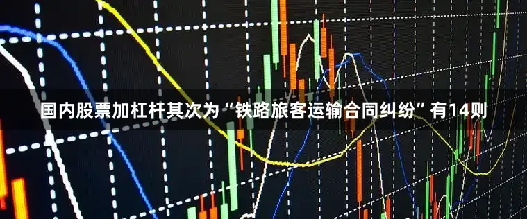 国内股票加杠杆其次为“铁路旅客运输合同纠纷”有14则