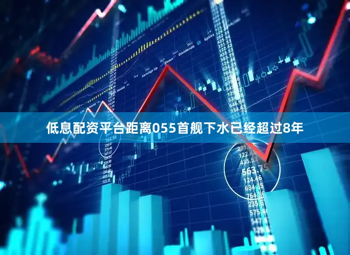 低息配资平台距离055首舰下水已经超过8年