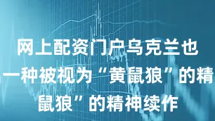 网上配资门户乌克兰也开发出一种被视为“黄鼠狼”的精神续作