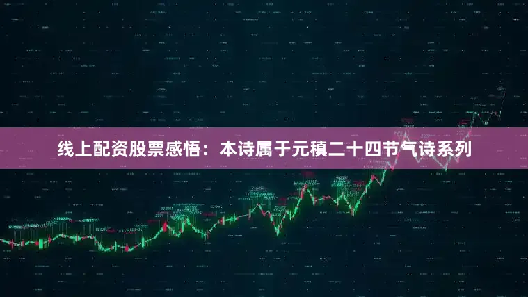 线上配资股票感悟：本诗属于元稹二十四节气诗系列