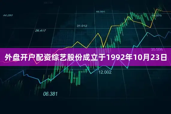 外盘开户配资综艺股份成立于1992年10月23日