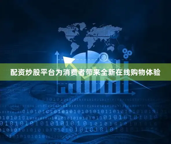 配资炒股平台为消费者带来全新在线购物体验